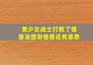 美少女战士打败了怪兽没想到怪兽还有意思