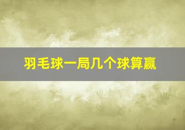 羽毛球一局几个球算赢