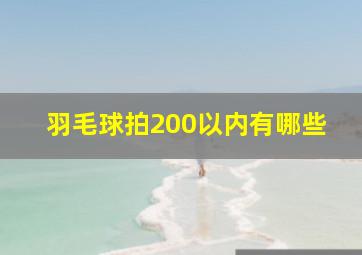 羽毛球拍200以内有哪些