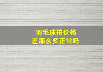 羽毛球拍价格差那么多正常吗