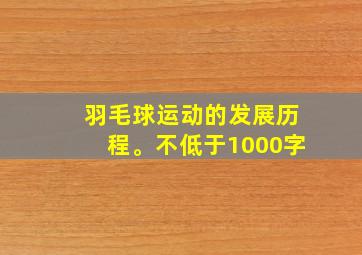 羽毛球运动的发展历程。不低于1000字