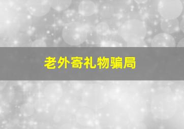 老外寄礼物骗局