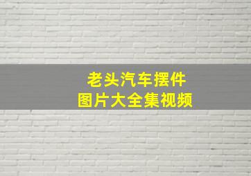 老头汽车摆件图片大全集视频