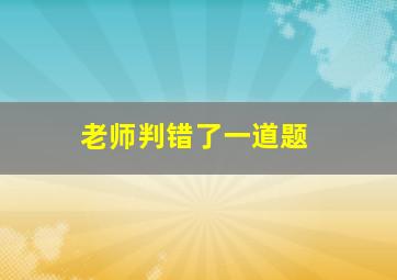 老师判错了一道题