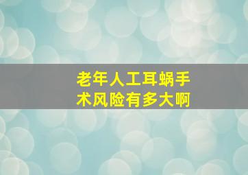 老年人工耳蜗手术风险有多大啊