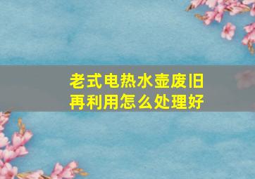 老式电热水壶废旧再利用怎么处理好