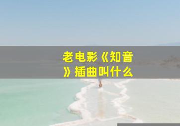 老电影《知音》插曲叫什么