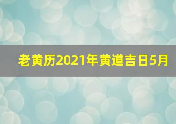 老黄历2021年黄道吉日5月