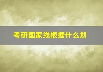 考研国家线根据什么划