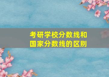 考研学校分数线和国家分数线的区别