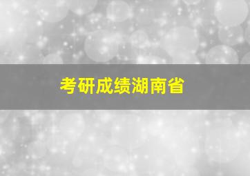 考研成绩湖南省