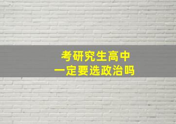 考研究生高中一定要选政治吗