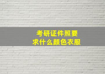 考研证件照要求什么颜色衣服