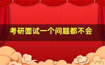 考研面试一个问题都不会