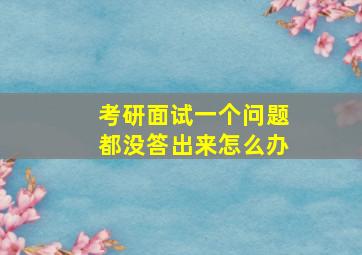 考研面试一个问题都没答出来怎么办