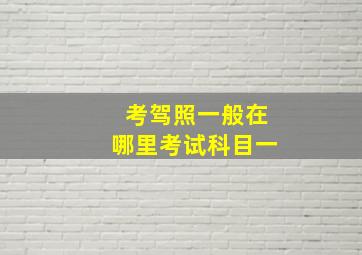 考驾照一般在哪里考试科目一