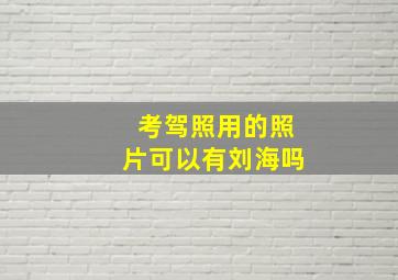 考驾照用的照片可以有刘海吗