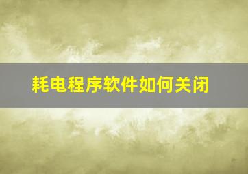 耗电程序软件如何关闭