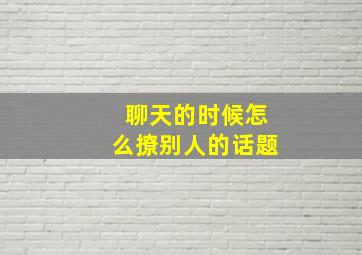 聊天的时候怎么撩别人的话题