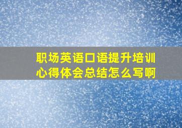 职场英语口语提升培训心得体会总结怎么写啊