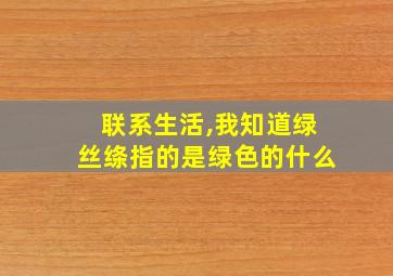 联系生活,我知道绿丝绦指的是绿色的什么