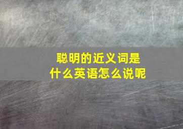 聪明的近义词是什么英语怎么说呢