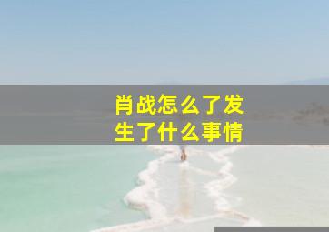 肖战怎么了发生了什么事情