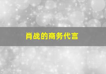 肖战的商务代言