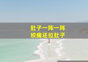 肚子一阵一阵绞痛还拉肚子