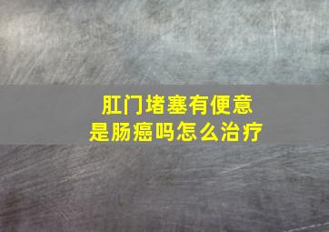 肛门堵塞有便意是肠癌吗怎么治疗