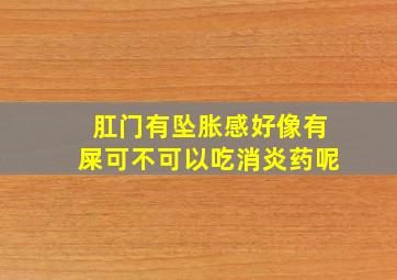 肛门有坠胀感好像有屎可不可以吃消炎药呢