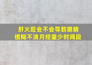 肝火旺会不会导致眼睛模糊不清月经量少时间段