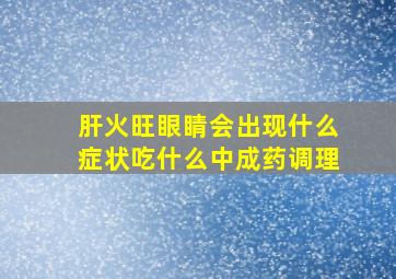 肝火旺眼睛会出现什么症状吃什么中成药调理