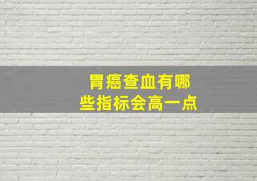 胃癌查血有哪些指标会高一点