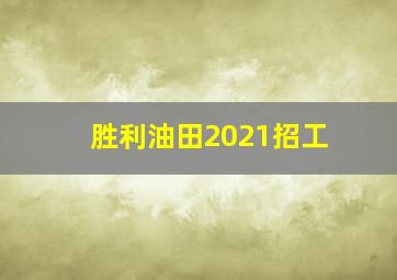 胜利油田2021招工