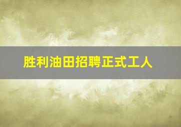 胜利油田招聘正式工人