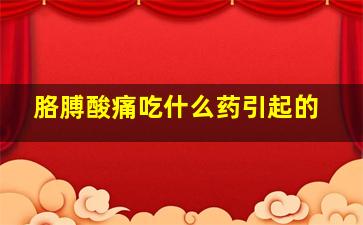 胳膊酸痛吃什么药引起的