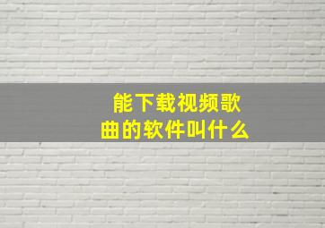 能下载视频歌曲的软件叫什么