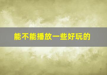 能不能播放一些好玩的