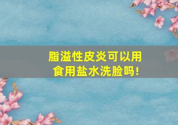 脂溢性皮炎可以用食用盐水洗脸吗!