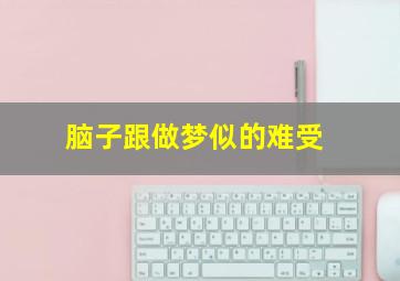 脑子跟做梦似的难受