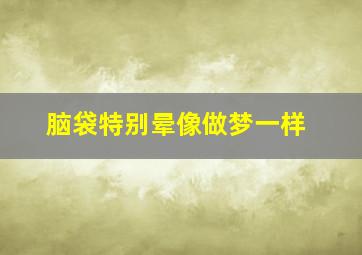 脑袋特别晕像做梦一样