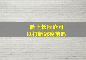 脸上长痤疮可以打新冠疫苗吗