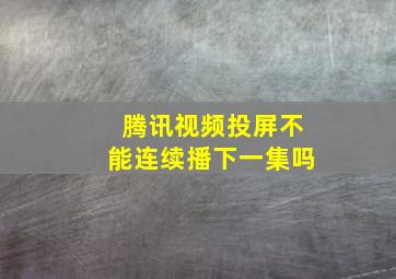 腾讯视频投屏不能连续播下一集吗