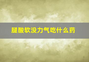 腿酸软没力气吃什么药