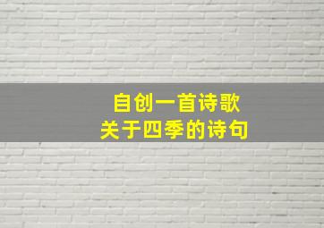 自创一首诗歌关于四季的诗句