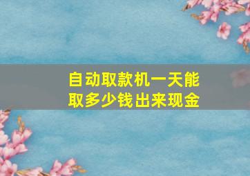 自动取款机一天能取多少钱出来现金