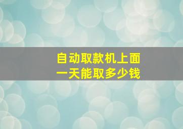 自动取款机上面一天能取多少钱