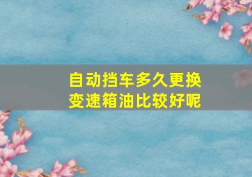 自动挡车多久更换变速箱油比较好呢