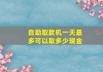 自助取款机一天最多可以取多少现金